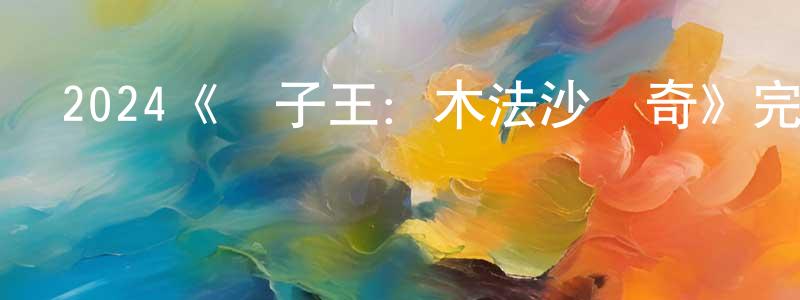 曹慧萍發布2024《獅子王：木法沙傳奇》完整版電影/在線觀看/百度云-美劇天堂